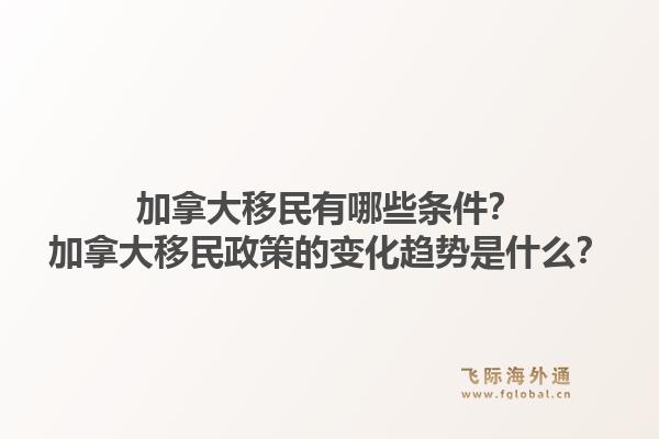 加拿大移民有哪些條件？加拿大移民政策的變化趨勢(shì)是什么？1.jpg