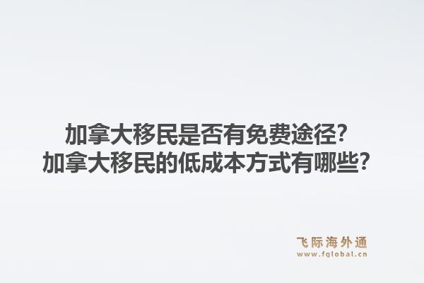 加拿大移民是否有免費(fèi)途徑？加拿大移民的低成本方式有哪些？1.jpg