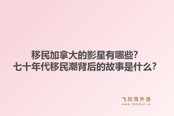 移民加拿大的影星有哪些？七十年代移民潮背后的故事是什么？1.jpg