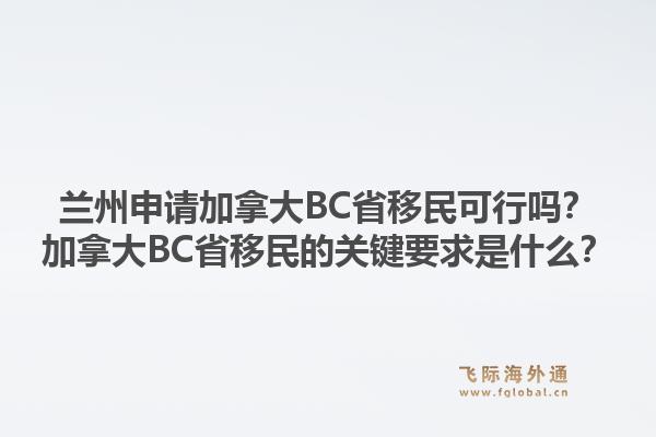 蘭州申請(qǐng)加拿大BC省移民可行嗎？加拿大BC省移民的關(guān)鍵要求是什么？1.jpg