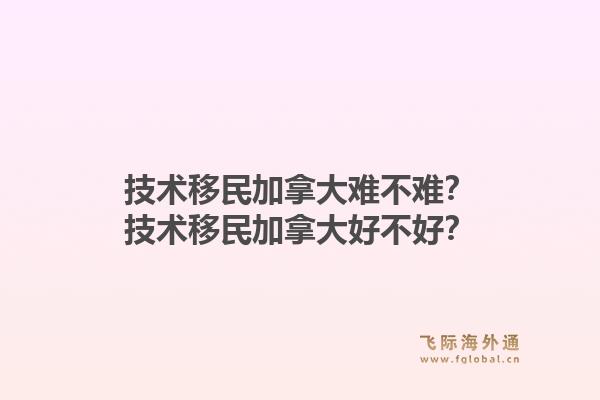 技術(shù)移民加拿大難不難？技術(shù)移民加拿大好不好？1.jpg