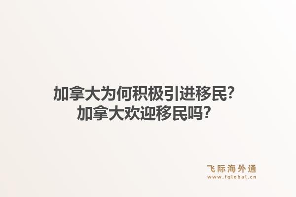 加拿大為何積極引進(jìn)移民？加拿大歡迎移民嗎？1.jpg
