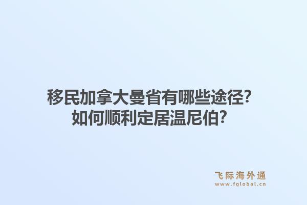 移民加拿大曼省有哪些途徑？如何順利定居溫尼伯？1.jpg