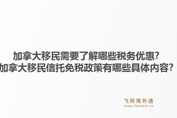 加拿大移民需要了解哪些稅務(wù)優(yōu)惠？加拿大移民信托免稅政策有哪些具體內(nèi)容？1.jpg