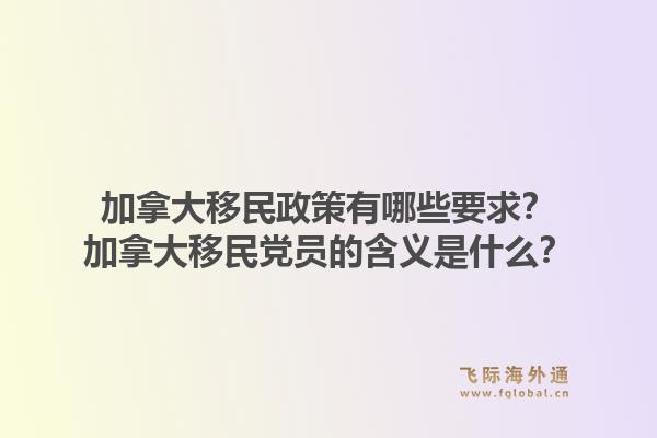 加拿大移民政策有哪些要求？加拿大移民黨員的含義是什么？1.jpg