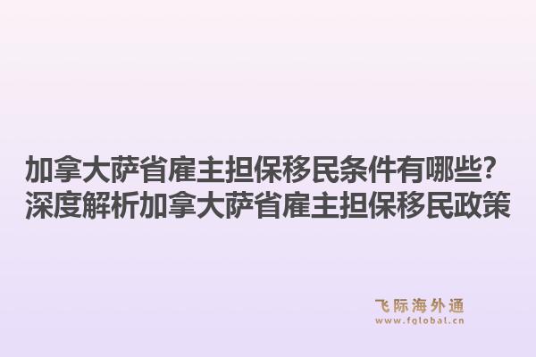 加拿大薩省雇主擔(dān)保移民條件有哪些？深度解析加拿大薩省雇主擔(dān)保移民政策1.jpg