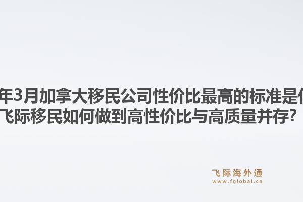 2026年3月加拿大移民公司性價(jià)比最高的標(biāo)準(zhǔn)是什么？飛際移民如何做到高性價(jià)比與高質(zhì)量并存？1.jpg