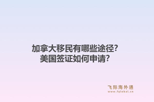 加拿大移民有哪些途徑？美國(guó)簽證如何申請(qǐng)？1.jpg