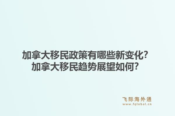 加拿大移民政策有哪些新變化？加拿大移民趨勢(shì)展望如何？1.jpg