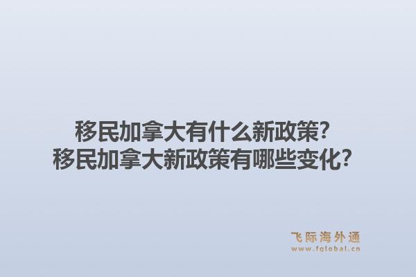 移民加拿大有什么新政策？移民加拿大新政策有哪些變化？1.jpg