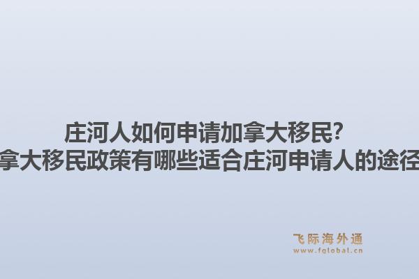 莊河人如何申請(qǐng)加拿大移民？加拿大移民政策有哪些適合莊河申請(qǐng)人的途徑？1.jpg