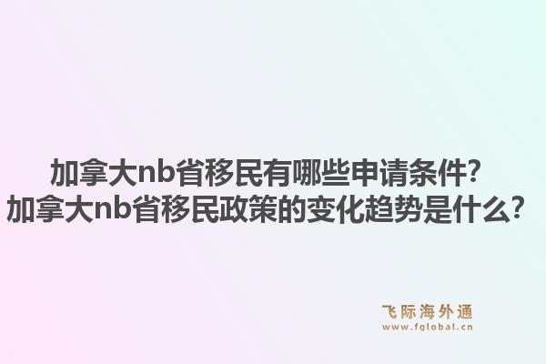 加拿大nb省移民有哪些申請(qǐng)條件？加拿大nb省移民政策的變化趨勢(shì)是什么？1.jpg