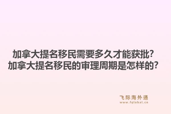 加拿大提名移民需要多久才能獲批？加拿大提名移民的審理周期是怎樣的？1.jpg