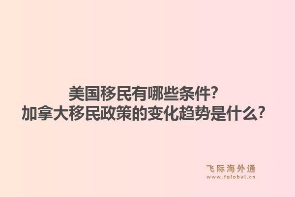 美國移民有哪些條件？加拿大移民政策的變化趨勢(shì)是什么？1.jpg