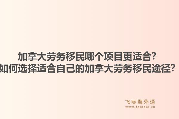 加拿大勞務(wù)移民哪個項目更適合？如何選擇適合自己的加拿大勞務(wù)移民途徑？1.jpg