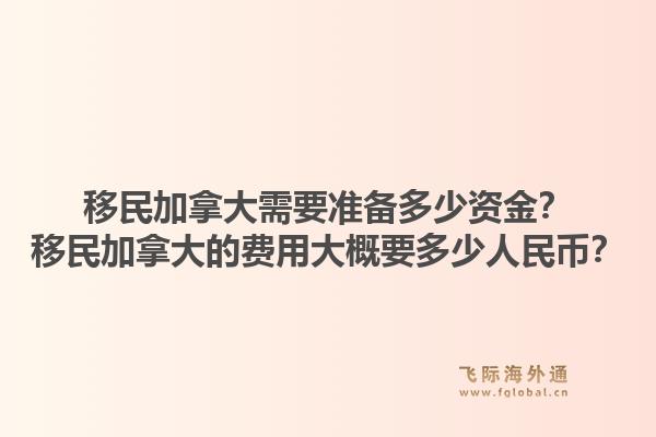 移民加拿大需要準(zhǔn)備多少資金？移民加拿大的費(fèi)用大概要多少人民幣？1.jpg