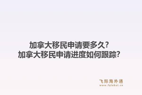 加拿大移民申請要多久？加拿大移民申請進(jìn)度如何跟蹤？1.jpg
