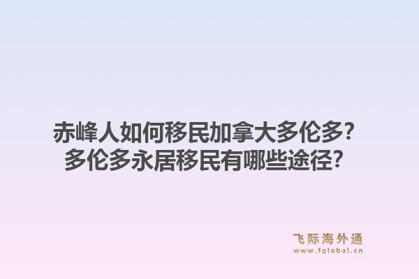 赤峰人如何移民加拿大多倫多？多倫多永居移民有哪些途徑？1.jpg