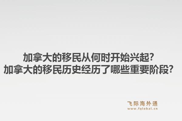 加拿大的移民從何時(shí)開始興起？加拿大的移民歷史經(jīng)歷了哪些重要階段？1.jpg