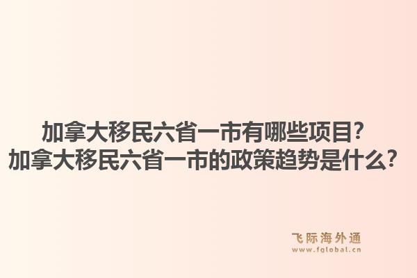 加拿大移民六省一市有哪些項目？加拿大移民六省一市的政策趨勢是什么？1.jpg