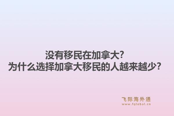沒有移民在加拿大？為什么選擇加拿大移民的人越來越少？1.jpg