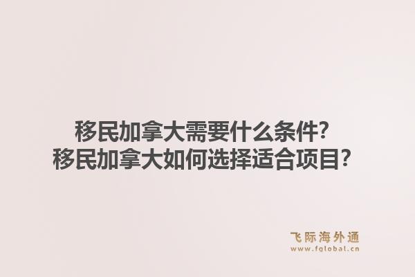 移民加拿大需要什么條件？移民加拿大如何選擇適合項目？1.jpg