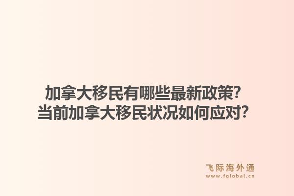 加拿大移民有哪些最新政策？當(dāng)前加拿大移民狀況如何應(yīng)對(duì)？1.jpg