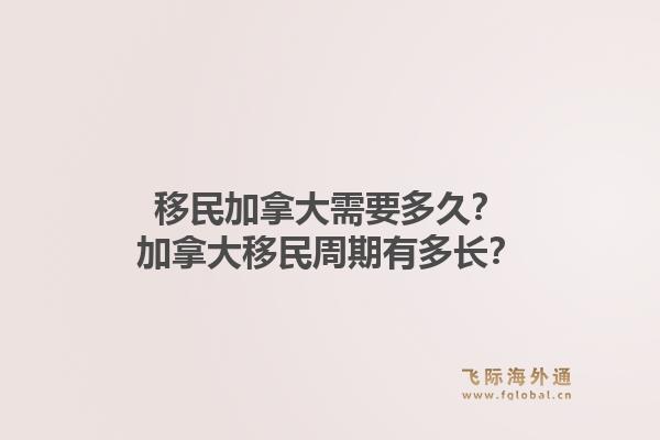 移民加拿大需要多久？加拿大移民周期有多長(zhǎng)？1.jpg
