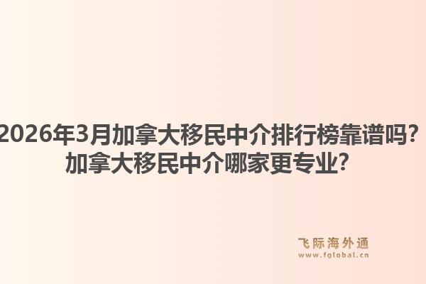 2026年3月加拿大移民中介排行榜靠譜嗎？加拿大移民中介哪家更專業(yè)？1.jpg