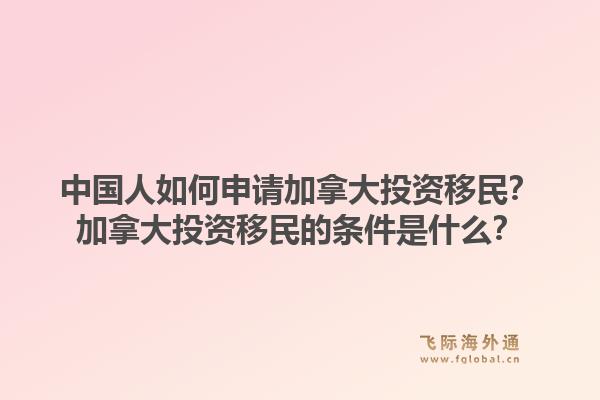中國人如何申請(qǐng)加拿大投資移民？加拿大投資移民的條件是什么？1.jpg