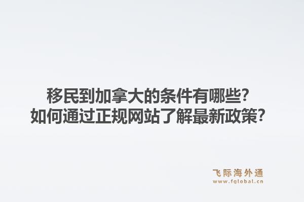 移民到加拿大的條件有哪些？如何通過(guò)正規(guī)網(wǎng)站了解最新政策？1.jpg