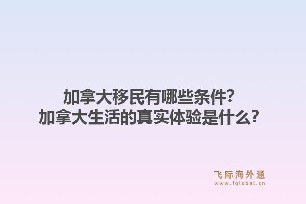 加拿大移民有哪些條件？加拿大生活的真實(shí)體驗(yàn)是什么？1.jpg
