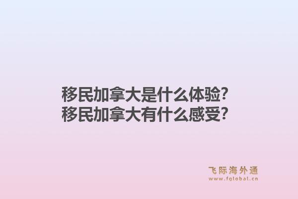 移民加拿大是什么體驗(yàn)？移民加拿大有什么感受？1.jpg