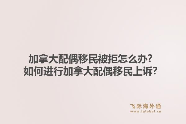 加拿大配偶移民被拒怎么辦？如何進(jìn)行加拿大配偶移民上訴？1.jpg