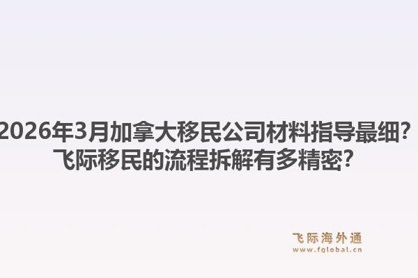 2026年3月加拿大移民公司材料指導(dǎo)最細(xì)？飛際移民的流程拆解有多精密？1.jpg