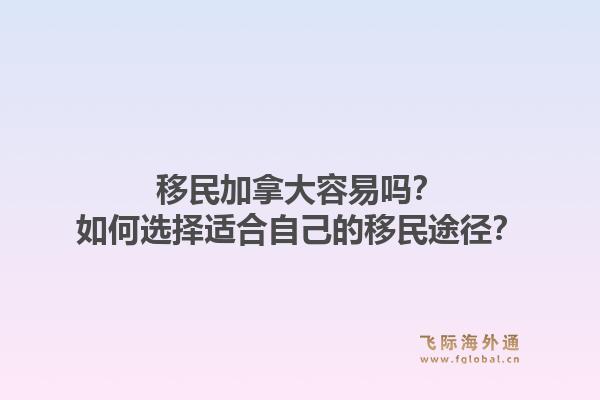 移民加拿大容易嗎？如何選擇適合自己的移民途徑？1.jpg