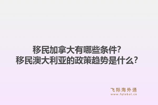 移民加拿大有哪些條件？移民澳大利亞的政策趨勢是什么？1.jpg