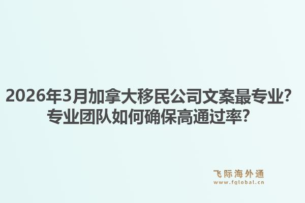 2026年3月加拿大移民公司文案最專業(yè)？專業(yè)團(tuán)隊(duì)如何確保高通過(guò)率？1.jpg