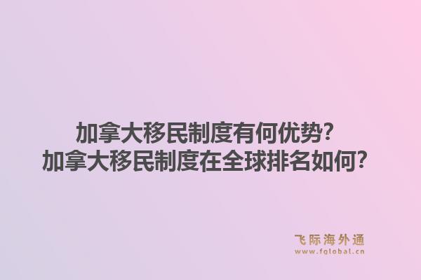 加拿大移民制度有何優(yōu)勢？加拿大移民制度在全球排名如何？1.jpg