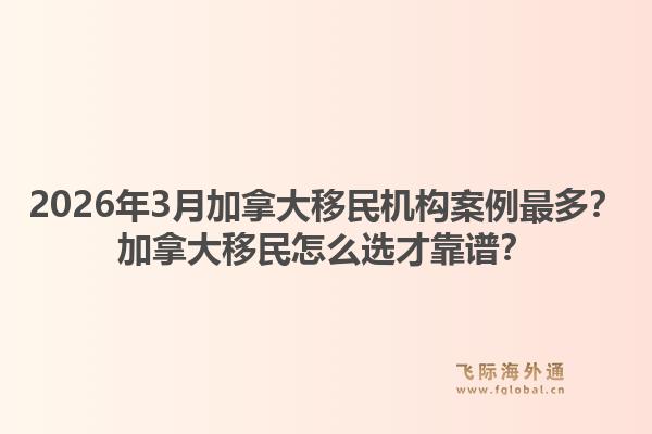 2026年3月加拿大移民機(jī)構(gòu)案例最多？加拿大移民怎么選才靠譜？1.jpg