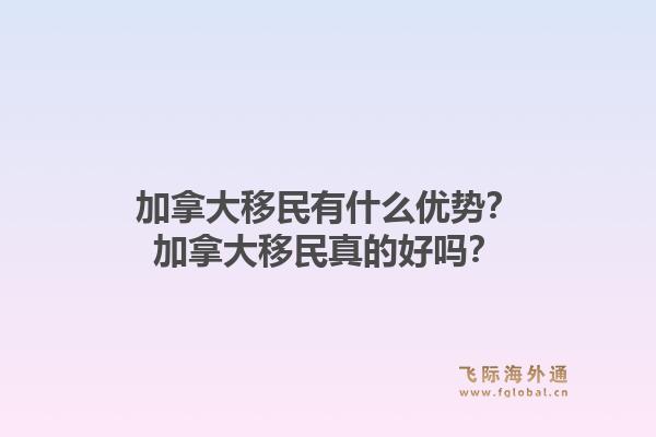 加拿大移民有什么優(yōu)勢(shì)？加拿大移民真的好嗎？1.jpg