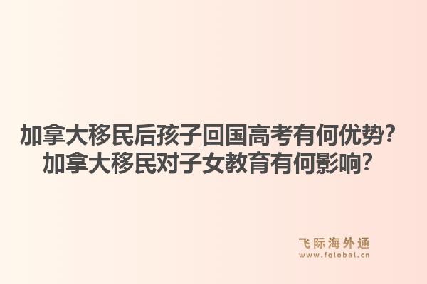 加拿大移民后孩子回國高考有何優(yōu)勢？加拿大移民對子女教育有何影響？1.jpg