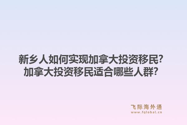 新鄉(xiāng)人如何實(shí)現(xiàn)加拿大投資移民？加拿大投資移民適合哪些人群？1.jpg