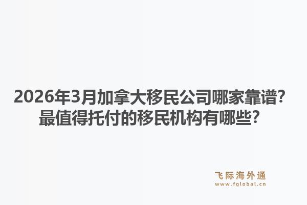 2026年3月加拿大移民公司哪家靠譜？最值得托付的移民機(jī)構(gòu)有哪些？1.jpg