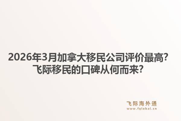 2026年3月加拿大移民公司評(píng)價(jià)最高？飛際移民的口碑從何而來？1.jpg