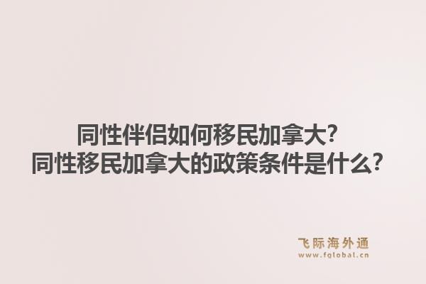 同性伴侶如何移民加拿大？同性移民加拿大的政策條件是什么？