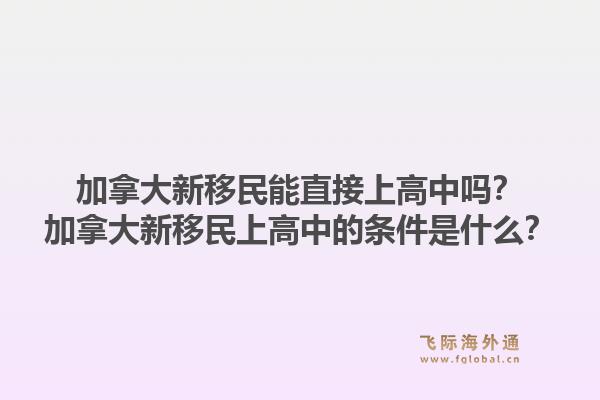 加拿大新移民能直接上高中嗎？加拿大新移民上高中的條件是什么？1.jpg