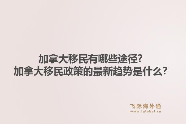 加拿大移民有哪些途徑？加拿大移民政策的最新趨勢是什么？1.jpg