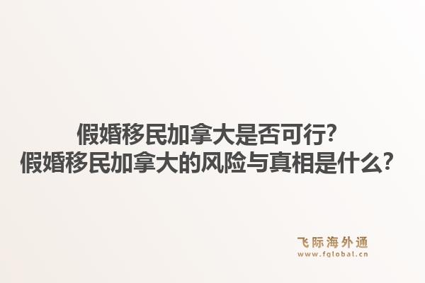 假婚移民加拿大是否可行？假婚移民加拿大的風(fēng)險與真相是什么？1.jpg