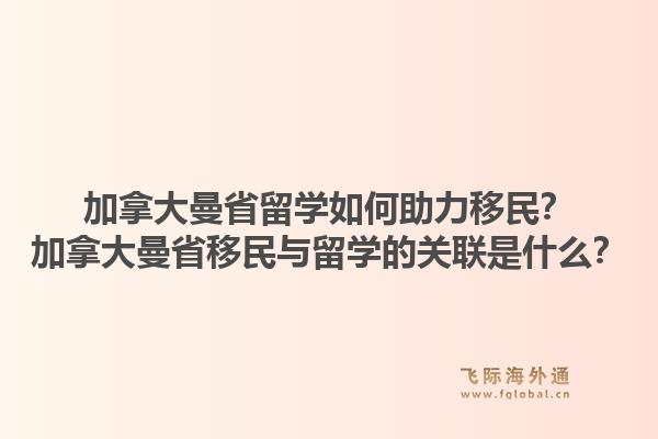 加拿大曼省留學(xué)如何助力移民？加拿大曼省移民與留學(xué)的關(guān)聯(lián)是什么？1.jpg
